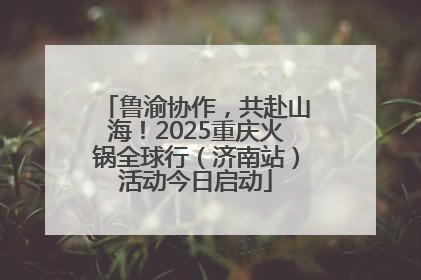鲁渝协作，共赴山海！2025重庆火锅全球行（济南站）活动今日启动