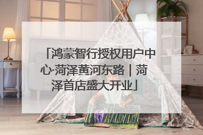鸿蒙智行授权用户中心·菏泽黄河东路｜菏泽首店盛大开业