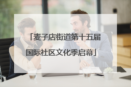 麦子店街道第十五届国际社区文化季启幕