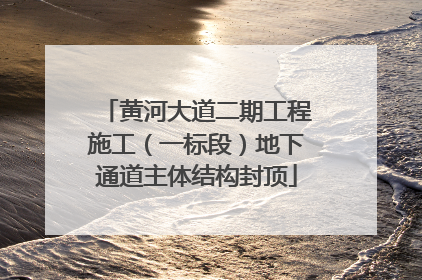 黄河大道二期工程施工（一标段）地下通道主体结构封顶