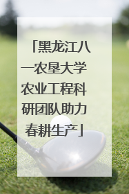 黑龙江八一农垦大学农业工程科研团队助力春耕生产