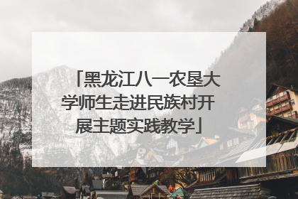 黑龙江八一农垦大学师生走进民族村开展主题实践教学