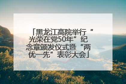 黑龙江高院举行“光荣在党50年”纪念章颁发仪式暨“两优一先”表彰大会