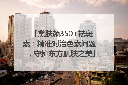 黛肤颜350+祛斑素：精准对治色素问题，守护东方肌肤之美