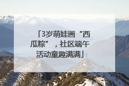 3岁萌娃画“西瓜粽”，社区端午活动童趣满满