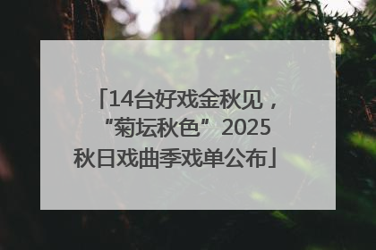 14台好戏金秋见，“菊坛秋色”2025秋日戏曲季戏单公布