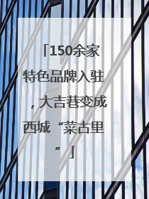 150余家特色品牌入驻，大吉巷变成西城“菜古里”