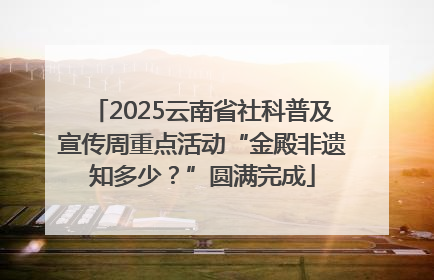 2025云南省社科普及宣传周重点活动“金殿非遗知多少？”圆满完成