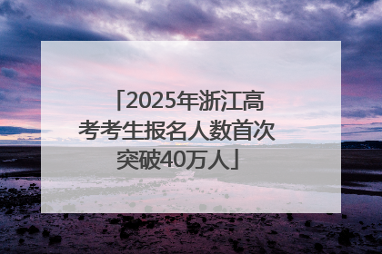 2025年浙江高考考生报名人数首次突破40万人