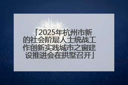 2025年杭州市新的社会阶层人士统战工作创新实践城市之窗建设推进会在拱墅召开