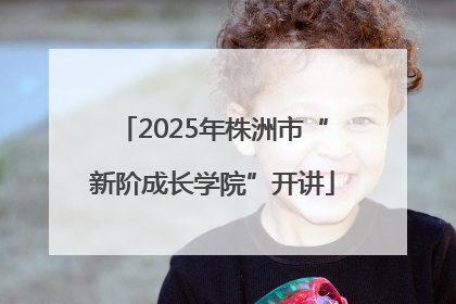 2025年株洲市“新阶成长学院”开讲