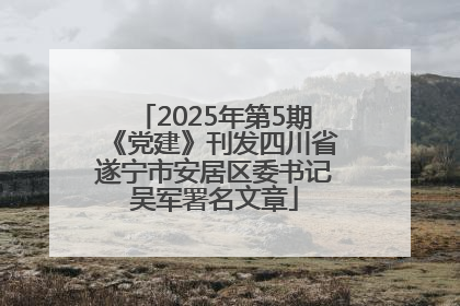 2025年第5期《党建》刊发四川省遂宁市安居区委书记吴军署名文章