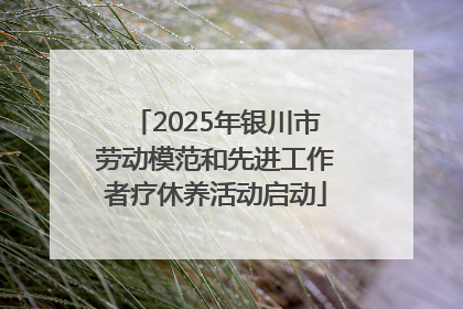 2025年银川市劳动模范和先进工作者疗休养活动启动