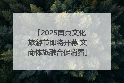 2025南京文化旅游节即将开幕 文商体旅融合促消费