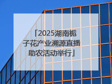 2025湖南栀子花产业溯源直播助农活动举行