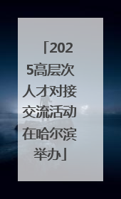 2025高层次人才对接交流活动在哈尔滨举办