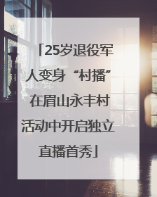25岁退役军人变身“村播” 在眉山永丰村活动中开启独立直播首秀