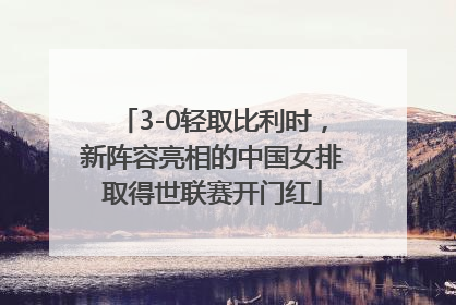 3-0轻取比利时，新阵容亮相的中国女排取得世联赛开门红