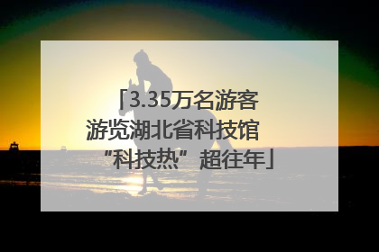 3.35万名游客游览湖北省科技馆 “科技热”超往年