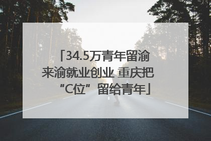 34.5万青年留渝来渝就业创业 重庆把“C位”留给青年