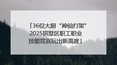36位大厨“神仙打架” 2025拱墅区职工职业技能竞赛玩出新高度