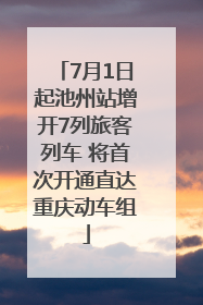 7月1日起池州站增开7列旅客列车 将首次开通直达重庆动车组