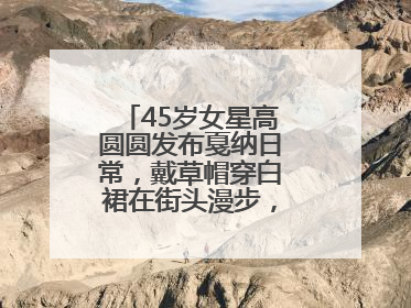 45岁女星高圆圆发布戛纳日常，戴草帽穿白裙在街头漫步，宛如电影画面