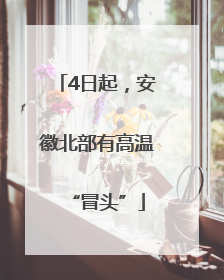 4日起，安徽北部有高温“冒头”