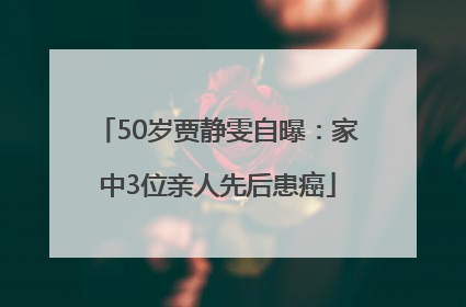 50岁贾静雯自曝：家中3位亲人先后患癌