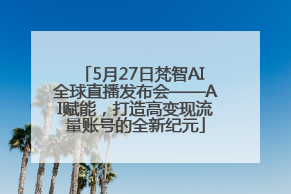 5月27日梵智AI全球直播发布会——AI赋能，打造高变现流量账号的全新纪元