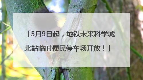 5月9日起，地铁未来科学城北站临时便民停车场开放！