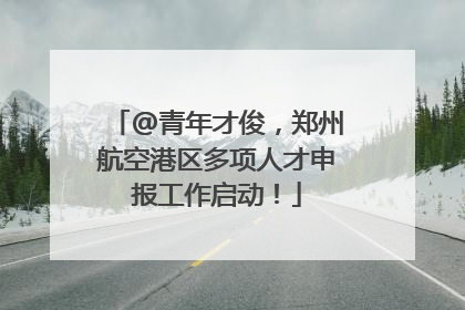 @青年才俊，郑州航空港区多项人才申报工作启动！