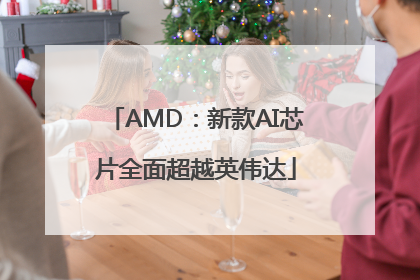 AMD：新款AI芯片全面超越英伟达