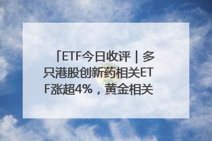 ETF今日收评｜多只港股创新药相关ETF涨超4%，黄金相关ETF跌逾1%