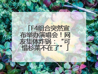 F4组合突然宣布举办演唱会！网友集体炸锅：“可惜杉菜不在了”