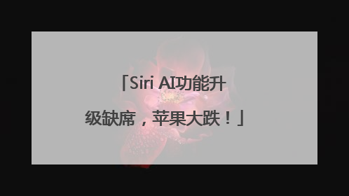 Siri AI功能升级缺席，苹果大跌！