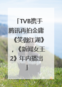 TVB携手腾讯再拍金庸《笑傲江湖》，《新闻女王2》年内播出